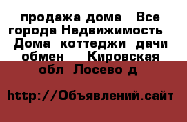 продажа дома - Все города Недвижимость » Дома, коттеджи, дачи обмен   . Кировская обл.,Лосево д.